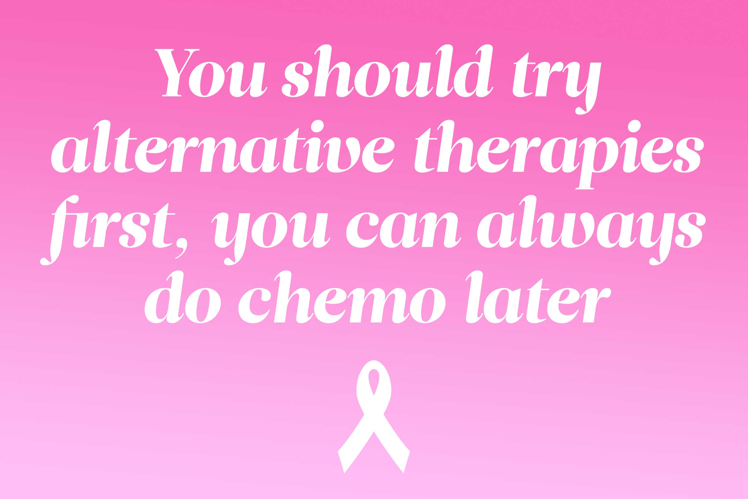 myth: try alternative therapies first, you can always do chemo later